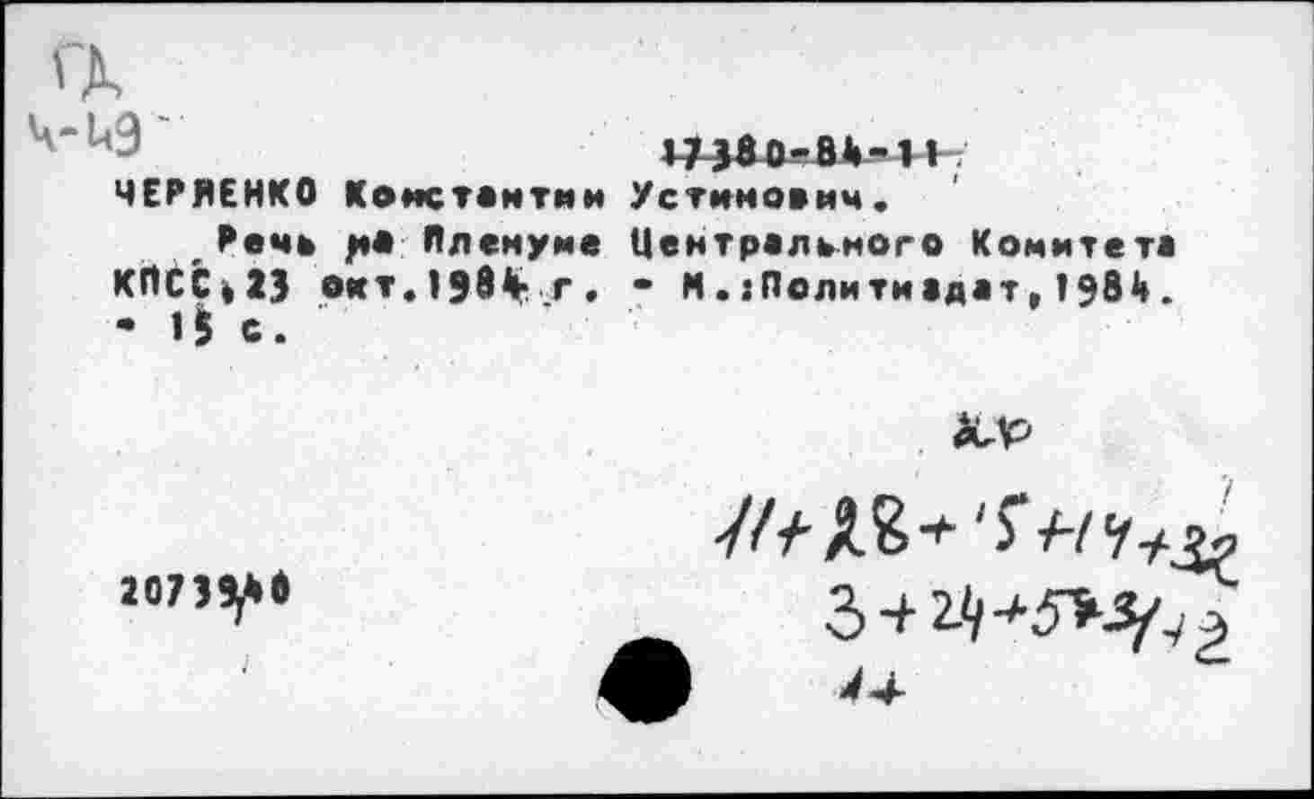 ﻿ЧЕРНЕНКО Константин
КПСС,23 оит.138<к г - 1$ с.
Устинович.
Центрального Комитета • М . ;Политиадат,1«84.

2073^*6
У//' А&+ '>